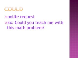 polite

request
Ex: Could you teach me with
this math problem?

 