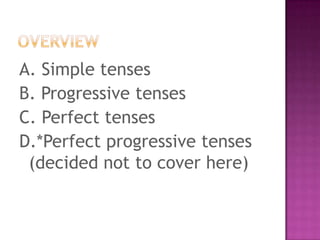 A. Simple tenses
B. Progressive tenses
C. Perfect tenses
D.*Perfect progressive tenses
(decided not to cover here)

 