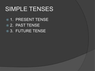 SIMPLE TENSES
 1. PRESENT TENSE
 2. PAST TENSE
 3. FUTURE TENSE
 