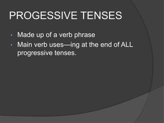 PROGESSIVE TENSES
• Made up of a verb phrase
• Main verb uses—ing at the end of ALL
progressive tenses.
 