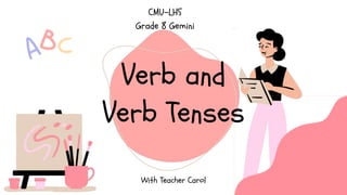 Verb and
Verb Tenses
With Teacher Carol
CMU-LHS
Grade 8 Gemini
 