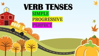 Simple Progressive Perfect VERB TENSES: SIMPLE, PROGRESSIVE AND PERFECT | PPTX
