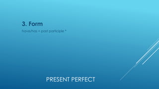 PRESENT PERFECT
3. Form
have/has + past participle *
 