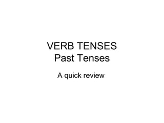 VERB TENSES
 Past Tenses
 A quick review
 