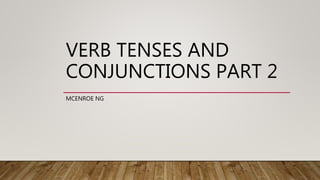 VERB TENSES AND
CONJUNCTIONS PART 2
MCENROE NG
 