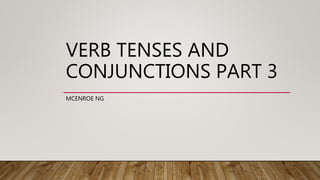 VERB TENSES AND
CONJUNCTIONS PART 3
MCENROE NG
 