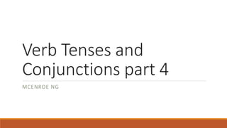 Verb Tenses and
Conjunctions part 4
MCENROE NG
 