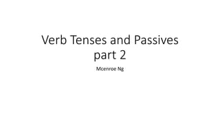 Verb Tenses and Passives
part 2
Mcenroe Ng
 