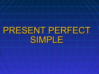 PRESENT PERFECT
SIMPLE

 