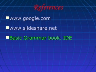 References
www.google.com
www.slideshare.net
Basic Grammar book. IDE

 