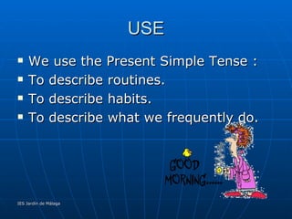 USE <ul><li>We use the Present Simple Tense : </li></ul><ul><li>To describe routines. </li></ul><ul><li>To describe habits...