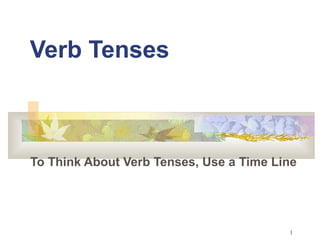 1 
Verb Tenses 
To Think About Verb Tenses, Use a Time Line 
 
