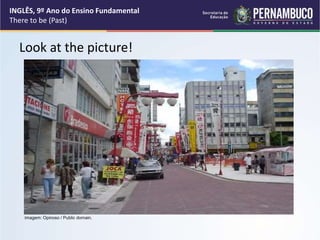 Look at the picture!
INGLÊS, 9º Ano do Ensino Fundamental
There to be (Past)
Imagem: Opinoso / Public domain.
 