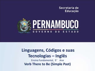 Linguagens, Códigos e suas
Tecnologias – Inglês
Ensino Fundamental, 9° Ano
Verb There to Be (Simple Past)
 