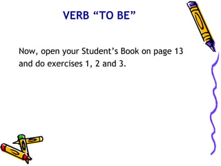 VERB “TO BE”


Now, open your Student’s Book on page 13
and do exercises 1, 2 and 3.
 