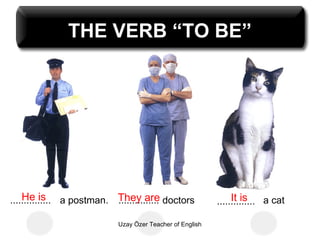 THE VERB “TO BE”




    He is
............... a postman. They are doctors
                           ...............                   It is
                                                        .............. a cat

                         Uzay Özer Teacher of English
 