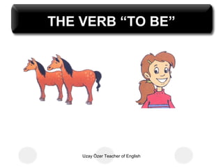 THE VERB “TO BE”




    Uzay Özer Teacher of English
 