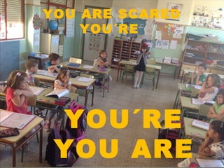 YOU ARE SCARED
YOU´RE
YOU´RE
YOU ARE
 