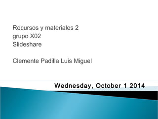 UNIVERSIDAD DE SONORA 
Recursos y materiales 2 
grupo X02 
Slideshare 
Clemente Padilla Luis Miguel 
Wednesday, October 1 2014 
 