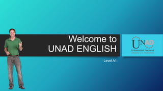 Welcome to
UNAD ENGLISH
Level A1
 