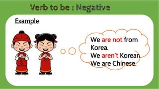 Example
We are not from
Korea.
We aren’t Korean.
We are Chinese.
 