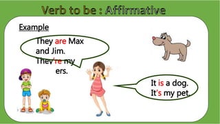 Example
They are Max
and Jim.
They’re my
brothers.
It is a dog.
It’s my pet.
 