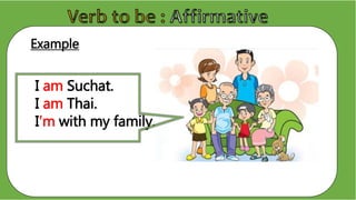Example
I am Suchat.
I am Thai.
I’m with my family.
 