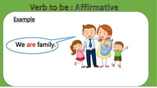 Example
We are family.
 