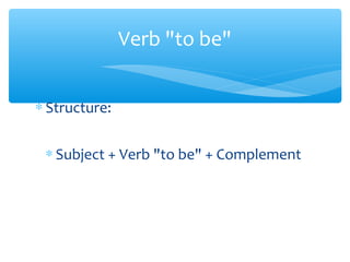 ∗ Structure:
∗ Subject + Verb "to be" + Complement
Verb "to be"
 