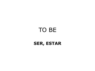 TO BE
SER, ESTAR
 