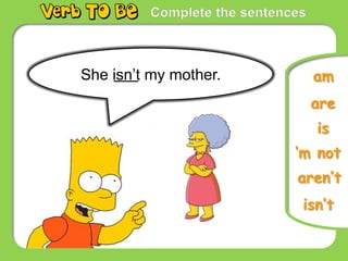 Complete the sentences
She isn’t my mother.
is
are
isn’t
‘m not
aren’t
am
 