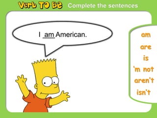 Complete the sentences
I am American.
is
are
am
‘m not
aren’t
isn’t
 