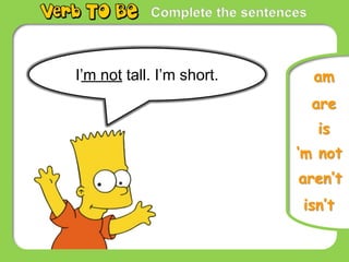 Complete the sentences
I’m not tall. I’m short.
is
are
‘m not
am
aren’t
isn’t
 