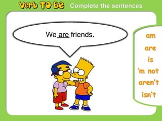 Complete the sentences
is
‘m not
isn’t
am
We are friends.
are
aren’t
 