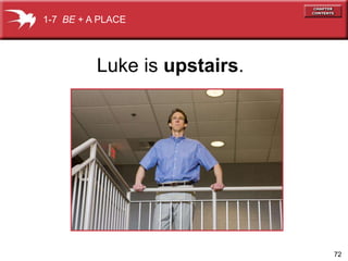 72
Luke is upstairs.
1-7 BE + A PLACE
 