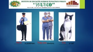 THE VERB “TO BE”
............... a postman. ............... doctors .............. a cat
He is They are It is
 