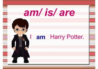 am/ is/ are
am
I Harry Potter.
iSLCollective.com
 