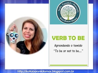 VERB TO BE
Aprendendo o temido
“To be or not to be...”
 