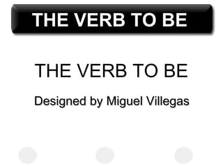 THE VERB TO BE
DDesigned besigned by Miguel Villegasy Miguel Villegas
THE VERB TO BETHE VERB TO BE
 