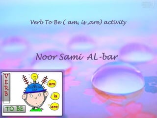 Verb To Be ( am, is ,are) activity




 Noor Sami AL-bar
 