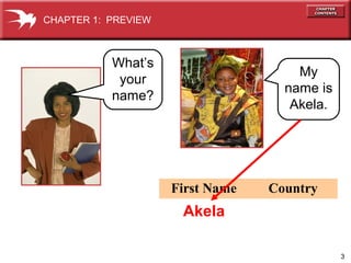 3
First Name Country
My
name is
Akela.
CHAPTER 1: PREVIEW
What’s
your
name?
Akela
 