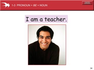 34
I am a teacher.
1-3 PRONOUN + BE + NOUN
 