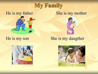 My Family
He is my father She is my mother
He is my son She is my daugther
 