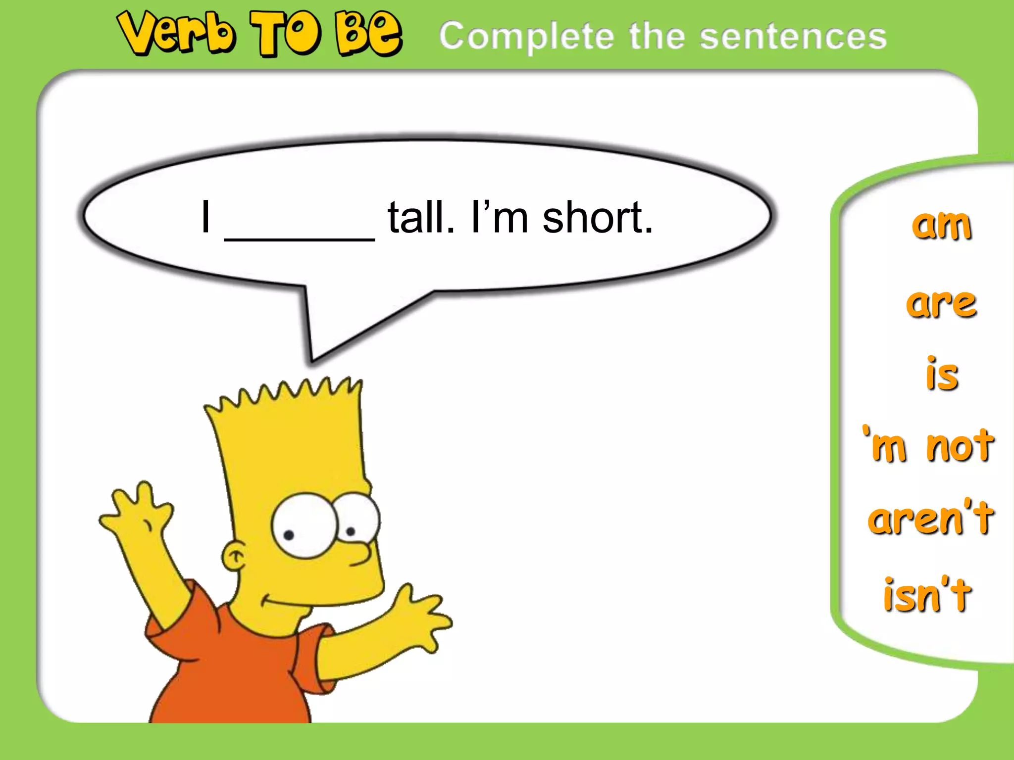 I ______ tall. I’m short.
is
are
‘m not
am
aren’t
isn’t