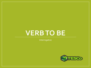 VERBTO BE
Interrogative