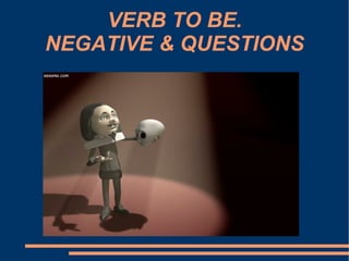 VERB TO BE. NEGATIVE & QUESTIONS 