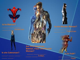 Is he Batman?
_____, _____ _____ .
_____ _____ Spiderman.
Is he Hulk?
_____, _____ _____ .
_____ _____ Flash.
Is she Wonder Woman?
_____, _____ _____ .
_____ _____ Catwoman.
Is she Catwoman?
_____, _____ _____ .
_____ _____ .
Are they Superman,
Batman, Flash and Wonder
Woman?
_____, _____ _____ .
_____ _____ X-Men.
 