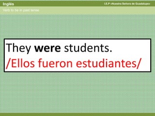 I.E.P «Nuestra Señora de Guadalupe»Inglés
Verb to be in past tense
They were students.
/Ellos fueron estudiantes/
 