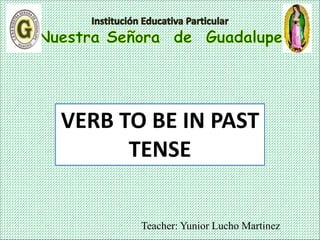 Teacher: Yunior Lucho Martinez
VERB TO BE IN PAST
TENSE
 