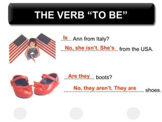 THE VERB “TO BE” ....... Ann from Italy? ...................................... from the USA. Is No, she isn’t. She’s .......